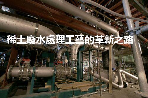 稀土廢水處理工藝的革新之路？你想象不到的以后！